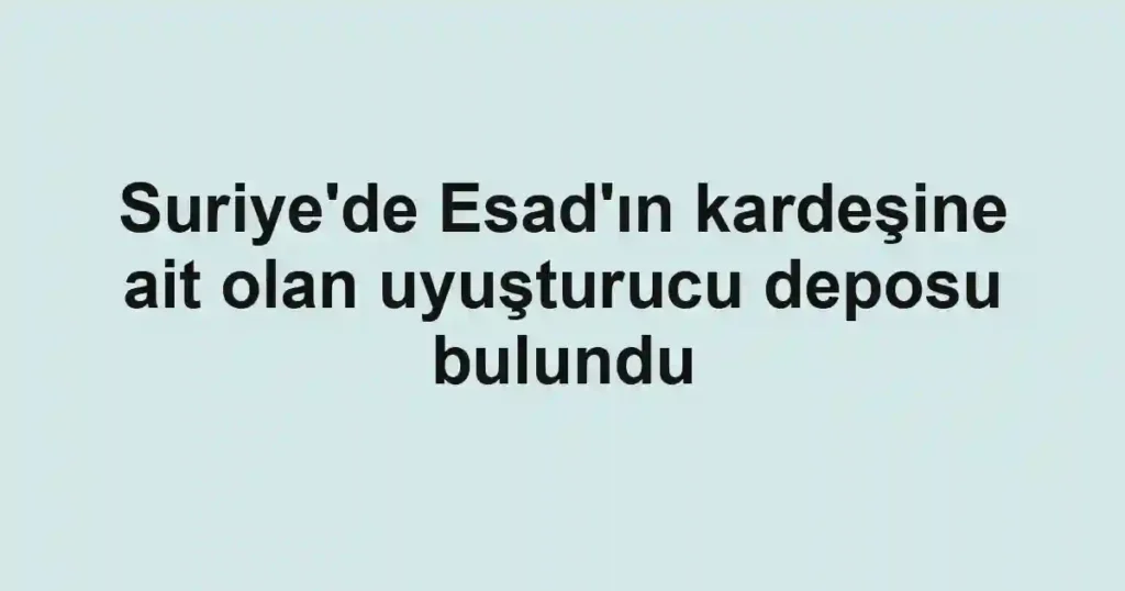 Suriye'de Esad'ın kardeşine ait olan uyuşturucu deposu bulundu