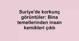 Suriye'de korkunç görüntüler: Bina temellerinden insan kemikleri çıktı