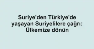 Suriye'den Türkiye'de yaşayan Suriyelilere çağrı: Ülkemize dönün