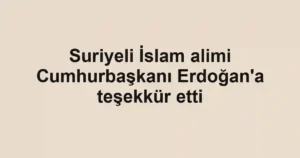 Suriyeli İslam alimi Cumhurbaşkanı Erdoğan'a teşekkür etti