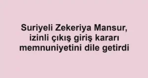 Suriyeli Zekeriya Mansur, izinli çıkış giriş kararı memnuniyetini dile getirdi