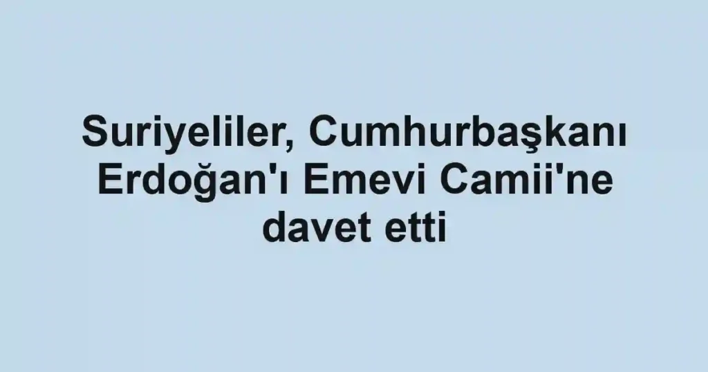 Suriyeliler, Cumhurbaşkanı Erdoğan'ı Emevi Camii'ne davet etti
