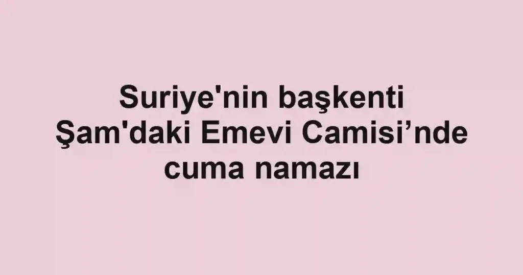 Suriye'nin başkenti Şam'daki Emevi Camisi’nde cuma namazı