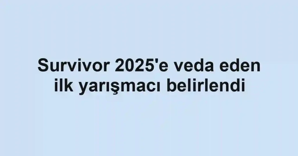 Survivor 2025'e veda eden ilk yarışmacı belirlendi