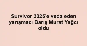 Survivor 2025'e veda eden yarışmacı Barış Murat Yağcı oldu