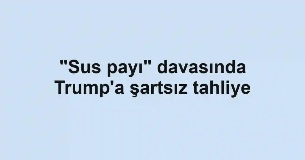 "Sus payı" davasında Trump'a şartsız tahliye