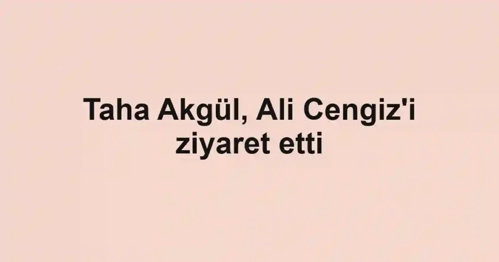 Taha Akgül, Ali Cengiz'i ziyaret etti