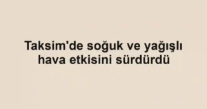 Taksim'de soğuk ve yağışlı hava etkisini sürdürdü