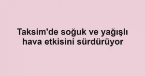 Taksim'de soğuk ve yağışlı hava etkisini sürdürüyor