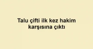 Talu çifti ilk kez hakim karşısına çıktı