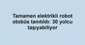 Tamamen elektrikli robot otobüs tanıtıldı: 30 yolcu taşıyabiliyor