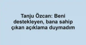 Tanju Özcan: Beni destekleyen, bana sahip çıkan açıklama duymadım
