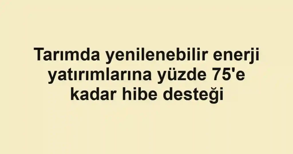 Tarımda yenilenebilir enerji yatırımlarına yüzde 75'e kadar hibe desteği