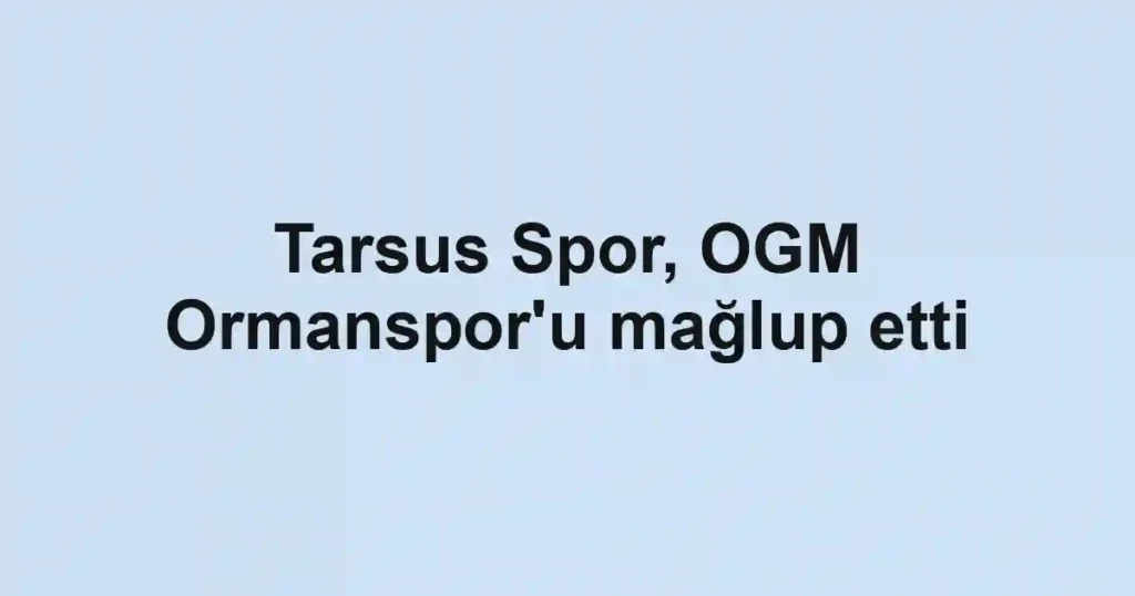 Tarsus Spor, OGM Ormanspor'u mağlup etti