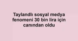 Taylandlı sosyal medya fenomeni 30 bin lira için canından oldu