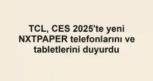 TCL, CES 2025'te yeni NXTPAPER telefonlarını ve tabletlerini duyurdu