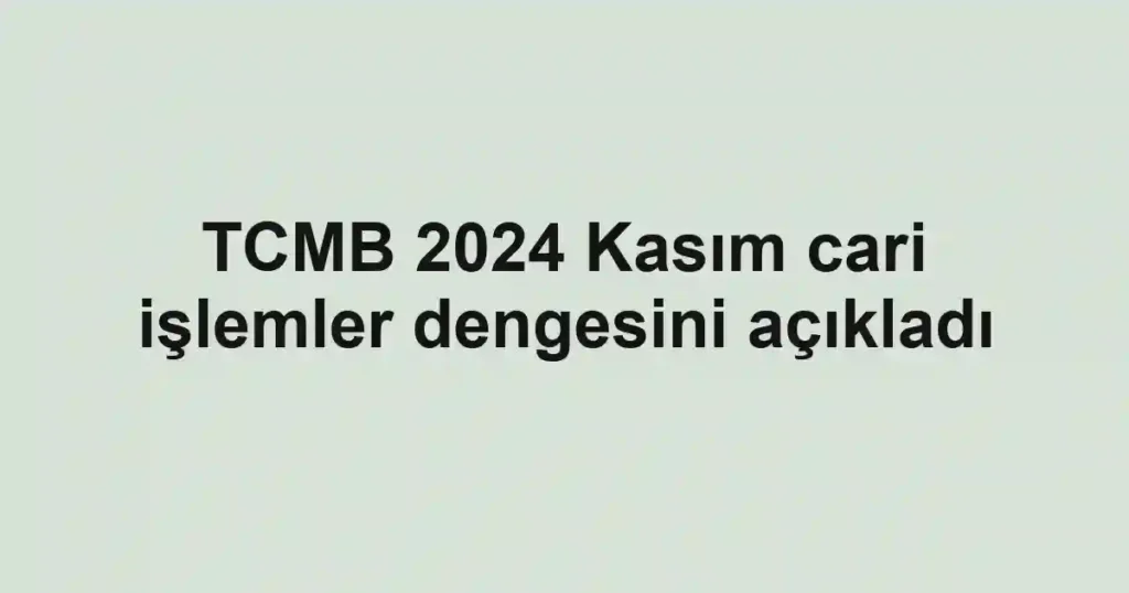 TCMB 2024 Kasım cari işlemler dengesini açıkladı