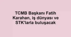 TCMB Başkanı Fatih Karahan, iş dünyası ve STK'larla buluşacak