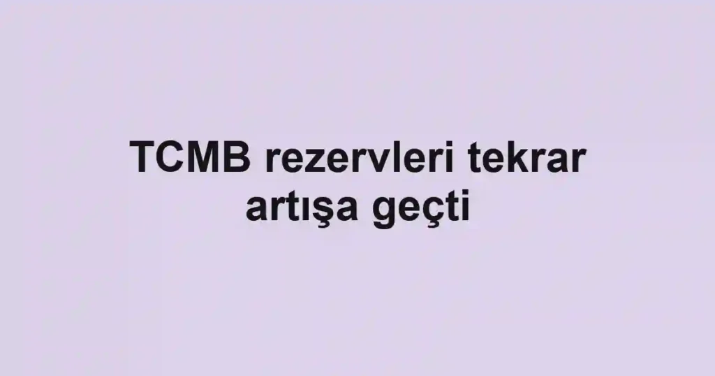 TCMB rezervleri tekrar artışa geçti