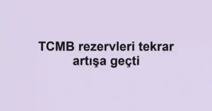 TCMB rezervleri tekrar artışa geçti