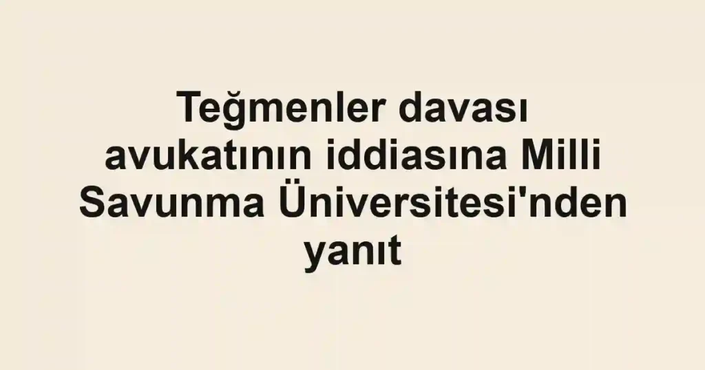 Teğmenler davası avukatının iddiasına Milli Savunma Üniversitesi'nden yanıt