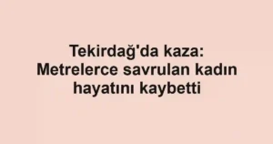 Tekirdağ'da kaza: Metrelerce savrulan kadın hayatını kaybetti
