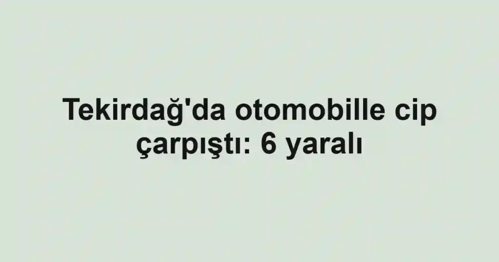 Tekirdağ'da otomobille cip çarpıştı: 6 yaralı