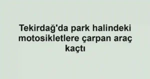 Tekirdağ'da park halindeki motosikletlere çarpan araç kaçtı