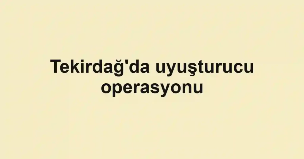Tekirdağ'da uyuşturucu operasyonu