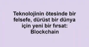 Teknolojinin ötesinde bir felsefe, dürüst bir dünya için yeni bir fırsat: Blockchain