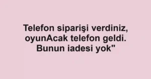 Telefon siparişi verdiniz, oyunAcak telefon geldi. Bunun iadesi yok"