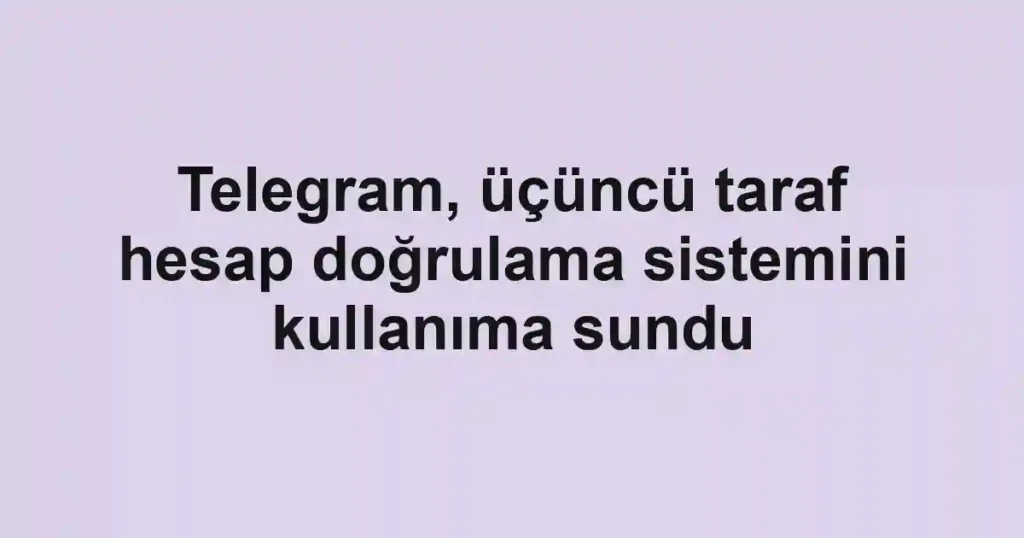 Telegram, üçüncü taraf hesap doğrulama sistemini kullanıma sundu