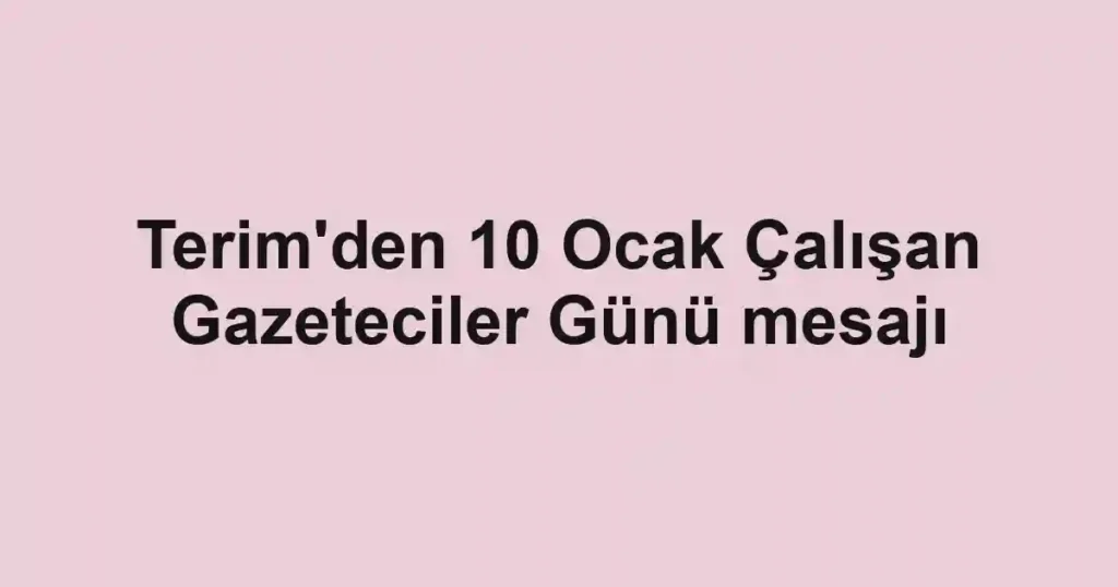Terim'den 10 Ocak Çalışan Gazeteciler Günü mesajı