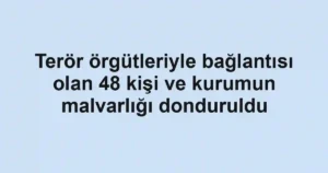 Terör örgütleriyle bağlantısı olan 48 kişi ve kurumun malvarlığı donduruldu