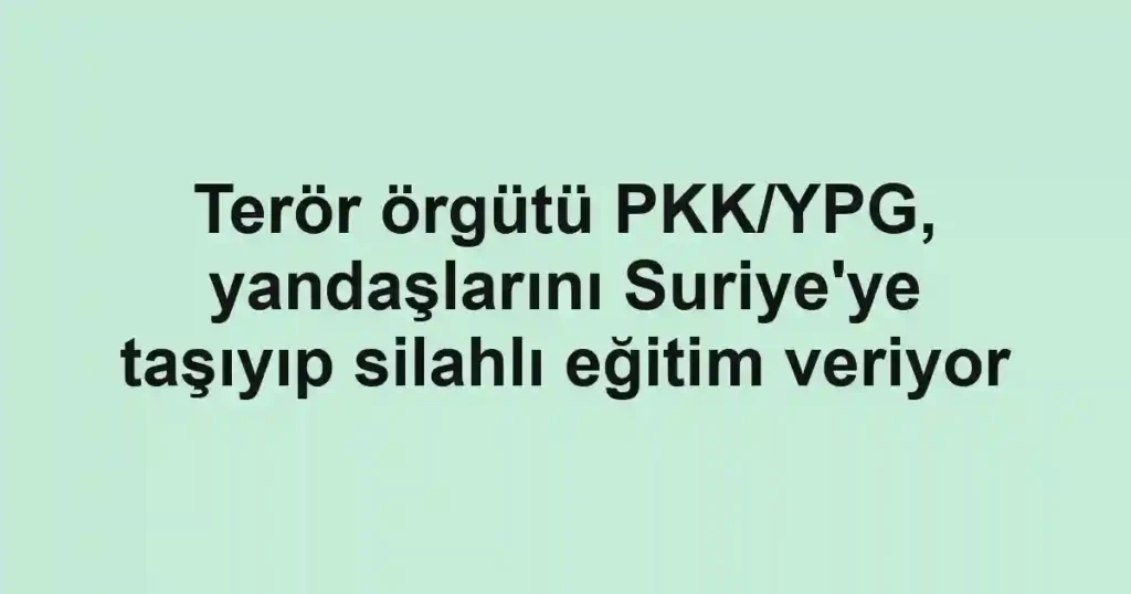 Terör örgütü PKK/YPG, yandaşlarını Suriye'ye taşıyıp silahlı eğitim veriyor