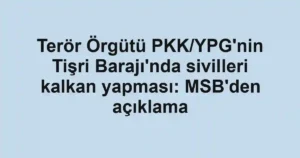 Terör Örgütü PKK/YPG'nin Tişri Barajı'nda sivilleri kalkan yapması: MSB'den açıklama