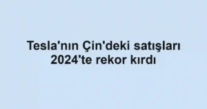 Tesla'nın Çin'deki satışları 2024'te rekor kırdı