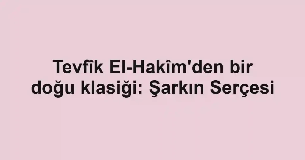 Tevfîk El-Hakîm'den bir doğu klasiği: Şarkın Serçesi