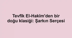 Tevfîk El-Hakîm'den bir doğu klasiği: Şarkın Serçesi