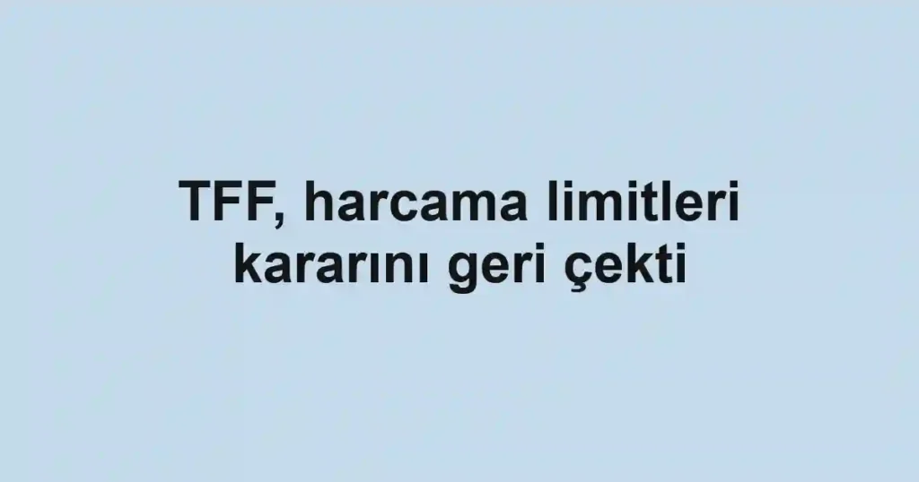 TFF, harcama limitleri kararını geri çekti