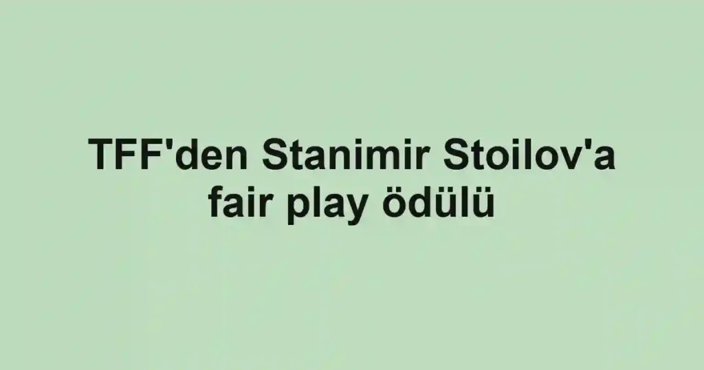 TFF'den Stanimir Stoilov'a fair play ödülü