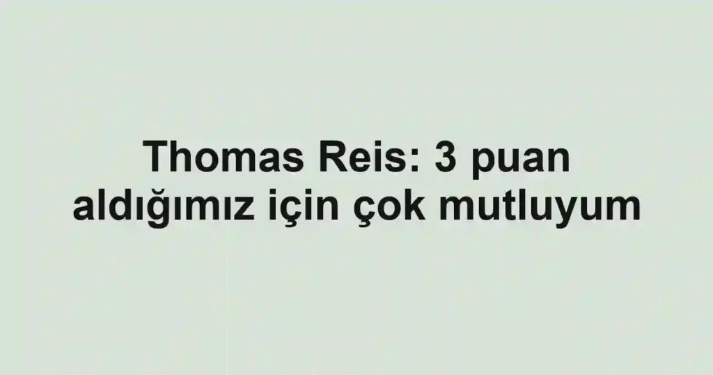 Thomas Reis: 3 puan aldığımız için çok mutluyum