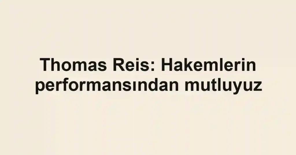Thomas Reis: Hakemlerin performansından mutluyuz