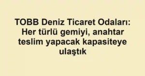 TOBB Deniz Ticaret Odaları: Her türlü gemiyi, anahtar teslim yapacak kapasiteye ulaştık