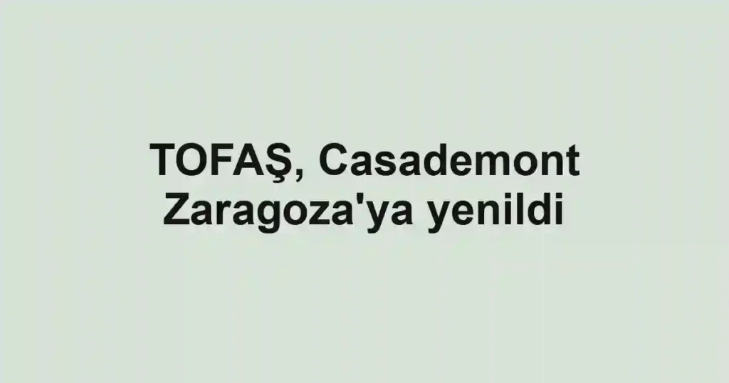 TOFAŞ, Casademont Zaragoza'ya yenildi