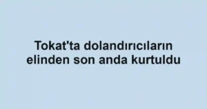 Tokat'ta dolandırıcıların elinden son anda kurtuldu