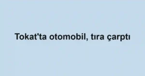 Tokat'ta otomobil, tıra çarptı