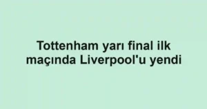 Tottenham yarı final ilk maçında Liverpool'u yendi