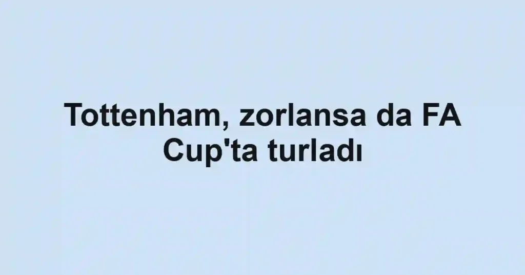 Tottenham, zorlansa da FA Cup'ta turladı