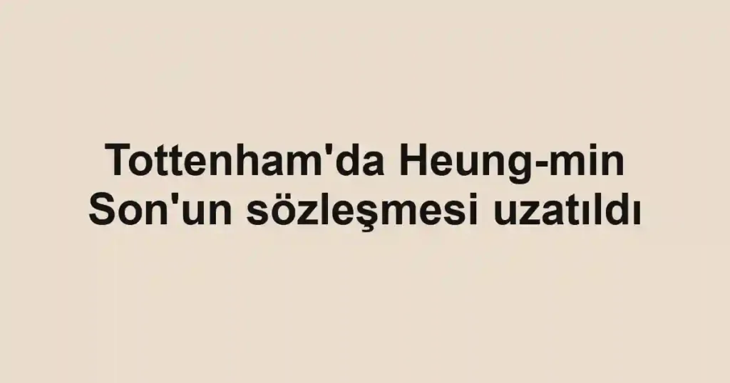 Tottenham'da Heung-min Son'un sözleşmesi uzatıldı